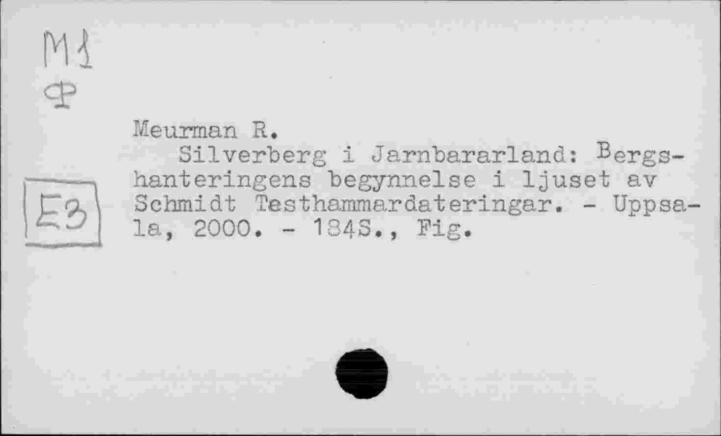 ﻿Meurman R.
Silverberg і Jarnbararland: ®ergs-hanteringens begynnelse і 1juset av Schmidt Testhammardateringar. - Uppsala, 2000. - 1843., Fig.